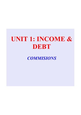 UNIT 1: INCOME & 
      DEBT
    COMMISIONS
 