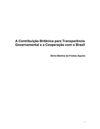 1
A Contribuição Britânica para Transparência
Governamental e a Cooperação com o Brasil
Sílvio Martins de Freitas Aquino
 