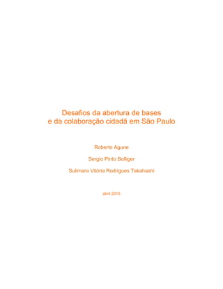 Desafios da abertura de bases
e da colaboração cidadã em São Paulo
Roberto Agune
Sergio Pinto Bolliger
Sulimara Vitória Rodrigues Takahashi
abril 2015
 