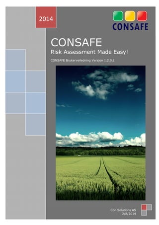 C ONSAFE 
Risk Assessment Made Easy! 
CONSAFE Brukerveiledning Versjon 1.2.0.1 
Side 1 av 57 
2014 
Con Solutions AS 
2/8/2014 
 