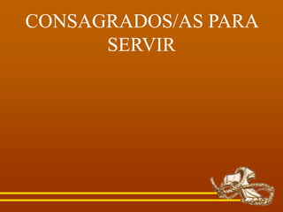CONSAGRADOS/AS PARA
SERVIR
 