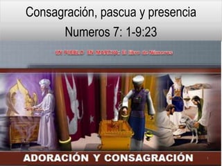 Consagración, pascua y presencia
Numeros 7: 1-9:23
1
 