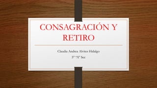 CONSAGRACIÓN Y
RETIRO
Claudia Andrea Alvites Hidalgo
5° “A” Sec
 