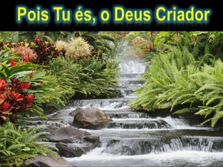 Pois Tu és, o Deus Criador