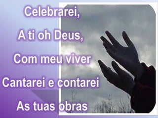 Celebrarei,A ti oh Deus, Com meu viverCantarei e contarei As tuas obras