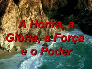 A Honra, a Glória, a Força  e o Poder 
