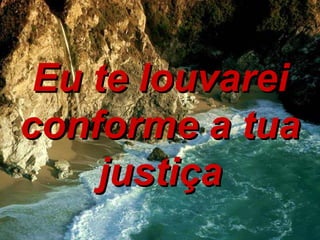 Eu te louvarei conforme a tua justiça 