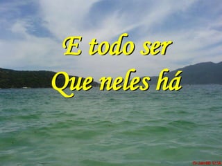 E todo ser
Que neles há
 