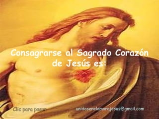 Consagrarse al Sagrado Corazón  de Jesús es: unidosenelamorajesus @gmail.com   Clic para pasar 