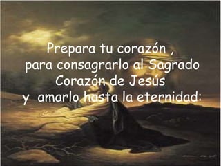 Prepara tu corazón ,  para consagrarlo al Sagrado Corazón de Jesús  y  amarlo hasta la eternidad: 