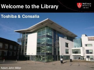 Welcome to the Library
Toshiba & Consalia

Adam John Miller

 