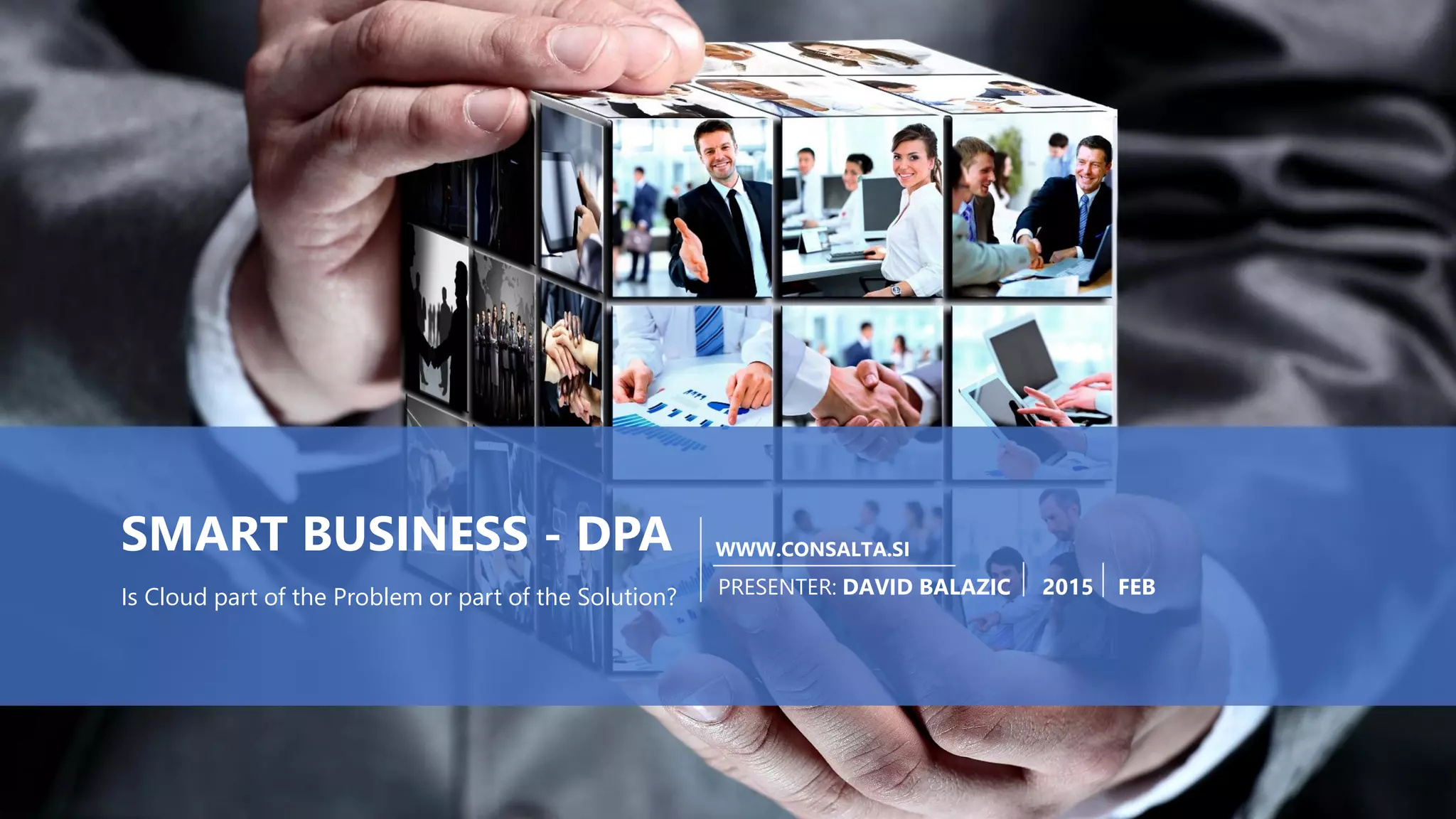 PAGE2
SMART BUSINESS WWW.CONSALTA.SI
WWW.CONSALTA.SI
PRESENTER: DAVID BALAZIC 2015 FEBIs Cloud part of the Problem or part of the Solution?
SMART BUSINESS - DPA
 