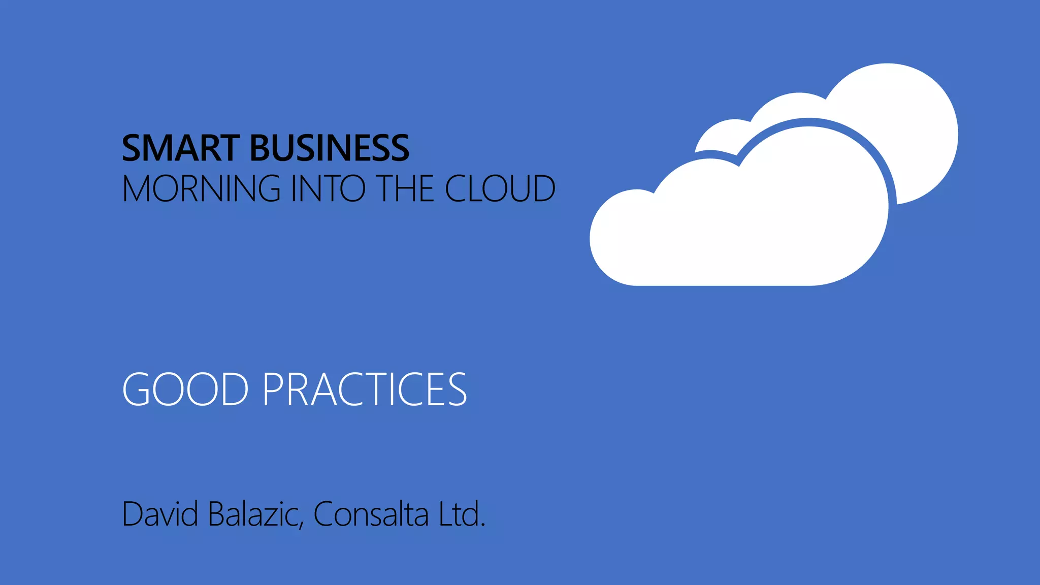 SMART BUSINESS
MORNING INTO THE CLOUD
David Balazic, Consalta Ltd.
GOOD PRACTICES
 