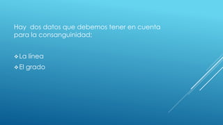 Hay dos datos que debemos tener en cuenta
para la consanguinidad:
La línea
El grado
 
