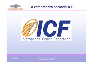 La competenza secondo ICF




17/10/2011       Materiale coperto da copyright
                   Ad esclusivo uso interno
 