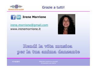 Grazie a tutti!

             Irene Morrione

irene.morrione@gmail.com
www.irenemorrione.it




17/10/2011            Materiale coperto da copyright
                        Ad esclusivo uso interno
 