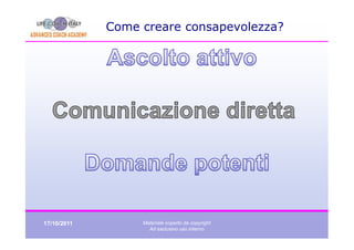 Come creare consapevolezza?




17/10/2011        Materiale coperto da copyright
                    Ad esclusivo uso interno
 