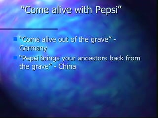 “Come alive with Pepsi” “Come alive out of the grave” - Germany “Pepsi brings your ancestors back from the grave” - China 