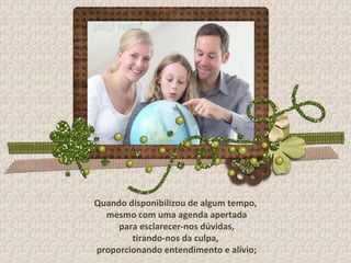 Quando disponibilizou de algum tempo, mesmo com uma agenda apertada para esclarecer-nos dúvidas, tirando-nos da culpa, proporcionando entendimento e alívio; 