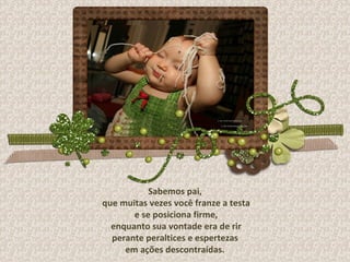 Sabemos pai, que muitas vezes você franze a testa e se posiciona firme, enquanto sua vontade era de rir perante peraltices e espertezas  em ações descontraídas. 