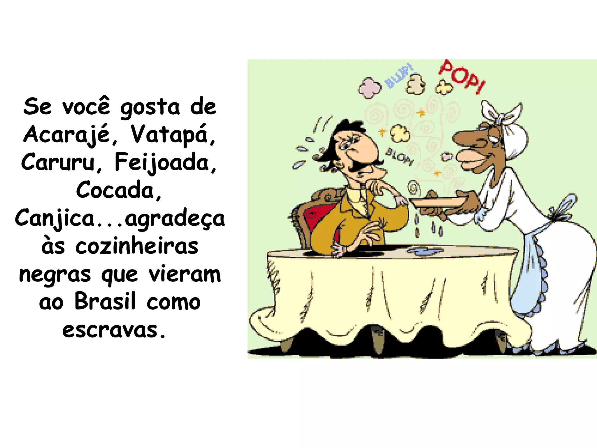 Se você gosta de Acarajé, Vatapá, Caruru, Feijoada, Cocada, Canjica...agradeça às cozinheiras negras que vieram ao Brasil como escravas.  