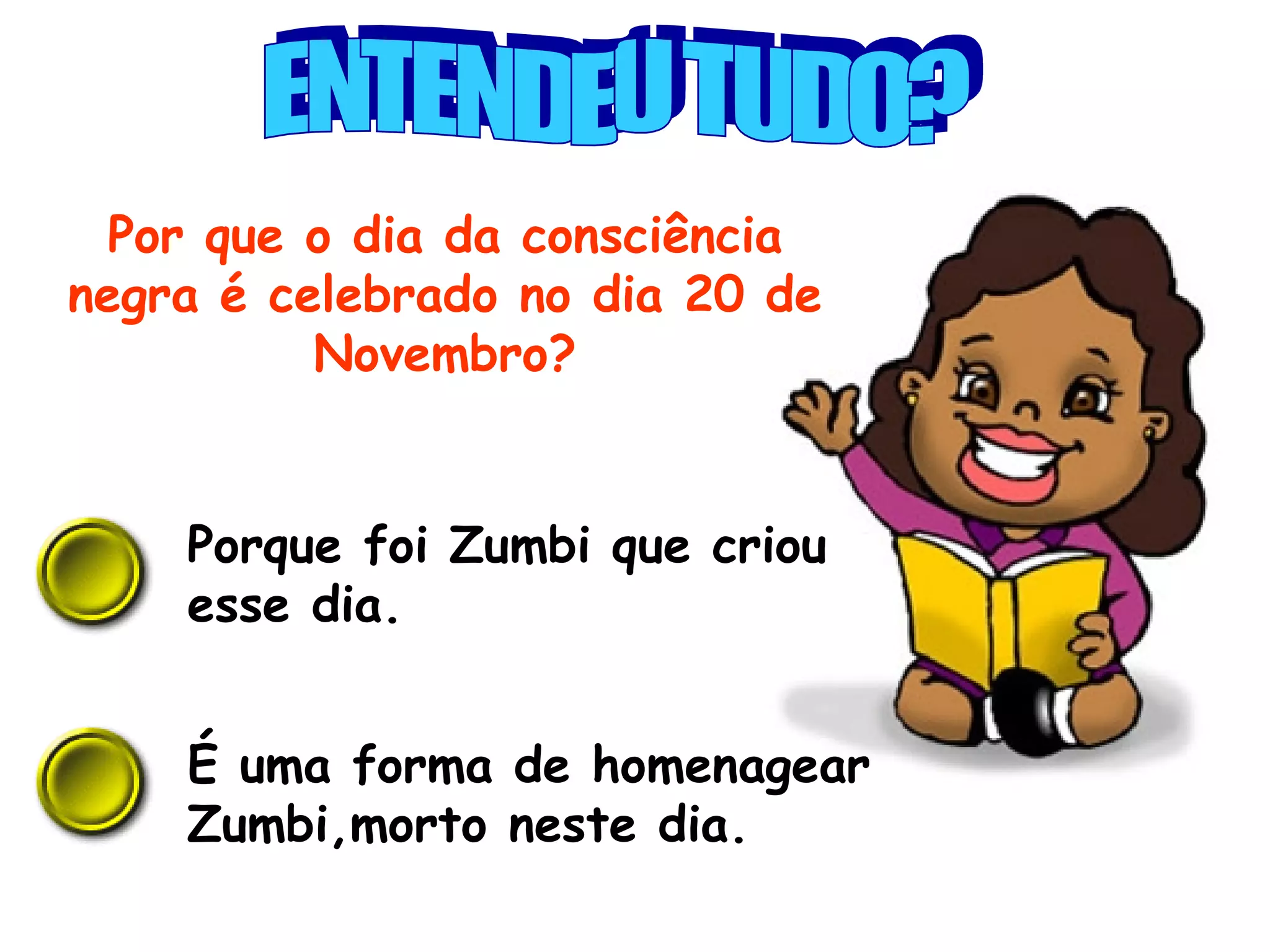 Por que o dia da consciência negra é celebrado no dia 20 de Novembro? Porque foi Zumbi que criou esse dia. É uma forma de homenagear Zumbi,morto neste dia.  ENTENDEU TUDO? 