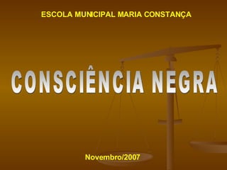 CONSCIÊNCIA NEGRA ESCOLA MUNICIPAL MARIA CONSTANÇA Novembro/2007 