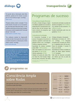 diálogo                                                                                     transparência

“De grande valia as informações sobre Meio
Ambiente, gostaria até de receber as posta-
gens em meu email que segue.” (via blog)
                                                          Programas de sucesso
Adam Sousa
                                                          Consciência Ampla Eﬁciente
“Prezados senhores, recebi o exemplar nº 8 da             Em julho, a Ampla entregou a trigési-    Investimento da Ampla no projeto de
revista durante o Encontro com as Concessioná-            ma milésima geladeira do Consciência     eﬁciência energética: R$ 25 milhões
rias, promovido pelo Tribunal de Justiça. Li e reli.      Ampla Eﬁciente. A beneﬁciada foi An-     CO2 retirado do meio ambiente: 150
Excelente revista dentro do tema que se propõe.           drea da Silva, de São Gonçalo. Veja      milhões de quilos
Como posso recebê-la regularmente? Grato pela             outros números do programa, que          Famílias beneﬁciadas pela troca de
atenção.” (via e-mail)                                    existe desde 2005:                       geladeiras: 30 mil
Paulo Roberto Carvalho Targa
                                                          Consciência EcoAmpla
“Sou professora estadual em Itaperuna/RJ.                 O Consciência EcoAmpla é um              D’Aldeia, Petrópolis e Teresópolis
Gostaria de obter informações de como trazer              sucesso. O programa visa preservar a     Distribuição de brindes em          2011:
os projetos educativos e culturais para a minha           natureza e garantir o bem-estar das      332    ecobags,       1.110     lâmpadas
cidade e escola.” (via blog)                              gerações futuras com a reciclagem.       incandescentes trocadas por eficien-
Beth Vitória Rezende                                      Confira os seguintes números:            tes, 40 geladeiras (até o fim do ano)
                                                          Quantidade de resíduos recebidos         Postos em atividade: 14 (sendo 13
                                                          desde 2008: 1.449 toneladas              fixos e um móvel)
Escreva você também! Envie sua mensagem por e-mail        Valor total abatido da conta de luz      Quantidade de resíduos recebidos no
para consciência@ampla.com, ou deixe seus comentários
                                                          dos clientes: R$ 240.339,00              posto da Pakera desde fevereiro:
em nosso blog oﬁcial. Por questão de espaço, os
comentários podem ser resumidos.                          Clientes cadastrados: 49.994             16,767 toneladas
Quer receber dicas sobre o consumo consciente,
                                                          Cidades com postos de coleta: Nite-      Valor total de desconto concedido
segurança, direitos e deveres?
Então, siga o Consciência Ampla em www.twitter.com/       rói, Cabo Frio, São Gonçalo, Magé,       aos clientes que vão ao posto da
conscienciampla.
                                                          Rio das Ostras, Araruama, São Pedro      Pakera: R$ 9.528,56
Se preferir, envie uma carta para Rua Nilo Peçanha 546,
São Gonçalo, RJ CEP 24445-360, aos cuidados da Equipe     Leia mais sobre o Consciência EcoAmpla
de Projetos Socais da Ampla.                              nas páginas 8 e 9.




          programe-se

 Consciência Ampla                                                                                                   8           Cardoso
                                                                                                                                 Moreira


 sobre Rodas                                                                                          Agosto
                                                                                                                   15

                                                                                                                   22
                                                                                                                                 Itaperuna

                                                                                                                                  Pádua

                                                                                                                   29            Cantagalo
 Quer aprender mais sobre o consumo consciente de energia? Conﬁra então as datas do
 Consciência Ampla sobre Rodas.                                                                                   5a9             Búzios

                                                                                                                 12 a 16     Casimiro de
                                                                                                                               Abreu
 Os demais projetos do Consciência Ampla continuam percorrendo cidades em 2011,                      Setembro
                                                                                                                 19 a 23     São Gonçalo
 levando cultura e educação para o consumo consciente. Acompanhe toda a programa-
                                                                                                                 26 a 30         Cambuci
 ção pelo blog e pelo twitter do Consciência Ampla.



   2                                                                                               Papel reciclável de origem certiﬁcada
 