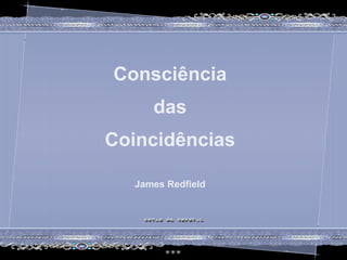 Consciência
das
Coincidências
James Redfield
Consciência
das
Coincidências
James Redfield
 