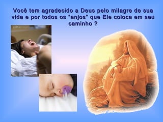 Você tem agradecido a Deus pelo milagre de sua vida e por todos os “anjos” que Ele coloca em seu caminho ? 