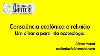 Consciência ecológica e religião
Um olhar a partir da ecoteologia
Afonso Murad
ecologiaefe.blogspot.com
 