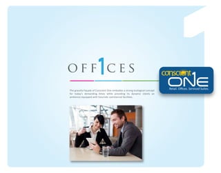 off ces
The graceful façade of Conscient One embodies a strong ecological concept
for today’s demanding times while providing its dynamic clients an
ambience equipped with futuristic commercial facilities.

Retail. Oﬃces. Serviced Suites.

 