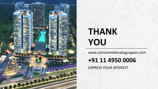 THANK
YOU
www.conscientelevategurgaon.com
+91 11 4950 0006
EXPRESS YOUR INTEREST
 