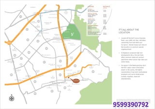 ARAVALLI
RANGE
ARTEMIS HOSPITAL
PARK
HOSPITAL
MEDANTA
HOSPITAL
SUKHRALI
ARJAN GARH
METROPOLITAN MALL
56
57
45
48
14
61
63
64
65
58
59
NIRVANA
COUNTRY
RAJIV
CHOWK
IFFCO
CHOWK
31
39
29
52
46
47
38
PARAS
HOSPITAL
60
ONE HORIZON
CENTER & PLAZA
SUSHANT LOK
PHASE-1
H O N G K O N G
BAZAAR
GRAND HYATT
HUDA
CITYCENTER
ST. XAVIER’S
HIGH SCHOOL
M AGNOLIAS
ARALIAS
SHRI RAM SCHOOL
ASCOTT/
CITY CENTRAL
TAJ HOTEL
W PRATIKSHA
HOSPITAL
K I N G D O M
OF DREAMS
GLOBAL FOYER
CAMELLIAS
THE BELAIRE
PARK PLACE
THE CREST
SUNCITY
WORLD
SCHOOL
PATHWAYS
SCHOOL
LUMINARE
RAISINA RESIDENCY
LEMON TREE
CONSCIENT
HERITAGE ONE
HERITAGE
SCHOOLDPS INTL
MOTHER’S PRIDE
SCHOOL
FORTUNE
HOTEL
GD GOENKA
PUBLIC SCHOOL
DLF MEGA MALL
GLOBAL
BUSINESS
PARK
CROWNE
PLAZA HOTEL
ERNST
&
YO U N G
AMERICAN
EXPRESS
GENPACT
SOUTH POINT MALL
SPECTRUM
ONE
THE GRAND
BUSINESS
ARCH
BAY
IT/SEZ
TECH-PARK
PARAS SQUARE
CYBERSCAPE
ESTATE
SKYO N
SAMSARA
TRINITY
TIME RESIDENCY
CITY CENTER
WESTIN
HOTEL
FORTIS HOSPITAL
M A X HOSPITAL
DISTANCE
(APPROX)
LEGEND
SCHOOLS
Heritage School
DPS International School
CONNECTIVITY
Golf Course Road
Metro Station
Sohna Road
IGI Airport
2 mins.
2 mins.
10 mins.
30 mins.
SHOPPING & EATERIES
Spencers
Double Tree by Hilton
Starbucks
2 mins.
2 mins.
10 mins.
5 mins.
5 mins.
MEDICAL FACILITIES
Artemis Hospital Paras
Hospital Medanta -
TheMedicity
10 mins.
10 mins.
20 mins.
OFFICES
Samsung, American Express &
One Horizon Center 10 mins.
Aricent, Aon Hewitt & Genpact 20 mins.
IT’S ALL ABOUT THE
LOCATION
• Located off the Golf Course Extension
Road, sans traffic and dust, with direct
connectivity from both Delhi and
Gurugram, Elevate enjoys lush views of
the Aravallis in a premium upscale
neighbourhood.
• Itneighbours proposed high-end
developments like a five-star hotel,
office, premium retail and serviced
apartments which ensure high sales and
rental values.
• Gurugram is the fastest growing cityin
the NCR region close to the busiest
airport in the country, the highest
concentration of top-notch multinational
employers and social infrastructure
(schools, hospitals, retail and
entertainment).
Map not to scale. The map is not necessarily accurate to surveying or engineering standards. The map shown
here is for illustration purposes only. It does not represent the ground survey and represents only the
approximate relative location and boundaries. The location map depicts an indicative and selective
representation of certain key developments around the Project. The Developer makes no representation
regarding continuity /existenceof these developments /landmarks going forward. The driving time indicated is
tentativeand actualtime may vary,depending upon traffic and other conditions.
 