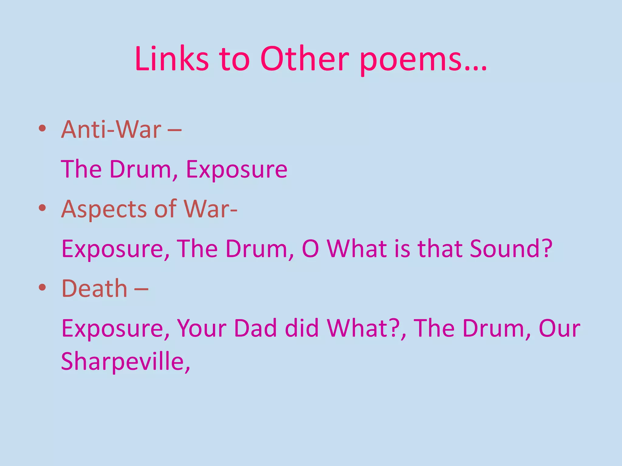 Links to Other poems…
• Anti-War –
The Drum, Exposure
• Aspects of War-
Exposure, The Drum, O What is that Sound?
• Death –
Exposure, Your Dad did What?, The Drum, Our
Sharpeville,
 