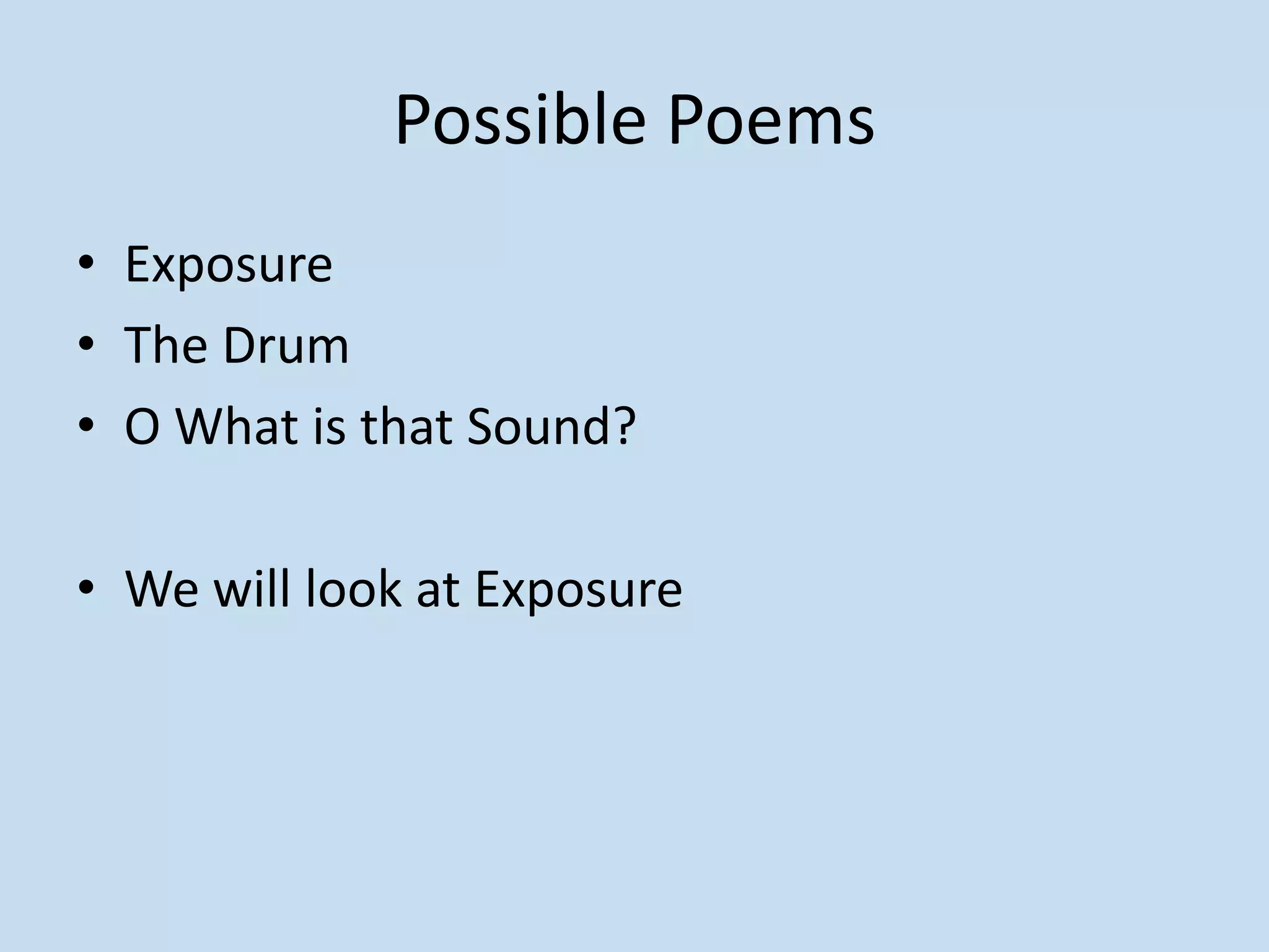 Possible Poems
• Exposure
• The Drum
• O What is that Sound?
• We will look at Exposure
 