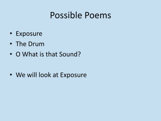 Possible Poems
• Exposure
• The Drum
• O What is that Sound?
• We will look at Exposure
 