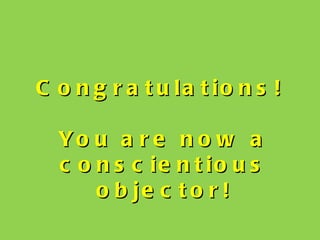C o n g r a t u la t io n s !

  Yo u a r e n o w a
  c o n s c ie n t io u s
      o b je c t o r !
 