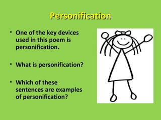 Personification
• One of the key devices
  used in this poem is
  personification.

• What is personification?

• Which of these
  sentences are examples
  of personification?
 