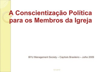 A Conscientização Política
para os Membros da Igreja




      BYU Management Society – Capítulo Brasileiro – Julho 2009




                           12/1/2010
 