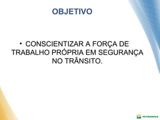 OBJETIVO 
• CONSCIENTIZAR A FORÇA DE 
TRABALHO PRÓPRIA EM SEGURANÇA 
NO TRÂNSITO. 
 