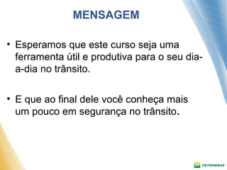MENSAGEM 
• Esperamos que este curso seja uma 
ferramenta útil e produtiva para o seu dia-a- 
dia no trânsito. 
• E que ao final dele você conheça mais 
um pouco em segurança no trânsito. 
 