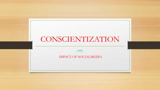 CONSCIENTIZATION
ON
IMPACT OF SOCIALMEDIA
 