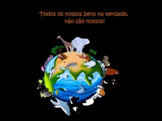 Todos os nossos bens na verdade,  não são nossos! 