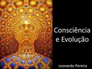 Consciência
e Evolução
Leonardo Pereira
 