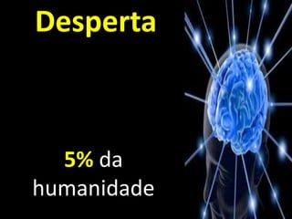 Desperta
5% da
humanidade
Gurdjieff.
 
