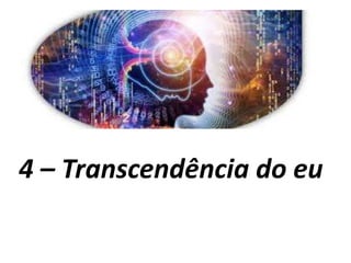 4 – Transcendência do eu
 