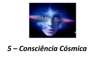 5 – Consciência Cósmica
 