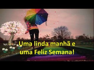 Uma linda manhã e
uma Feliz Semana!
Uma linda manhã e
uma Feliz Semana!
Uma linda manhã e
uma Feliz Semana!
 