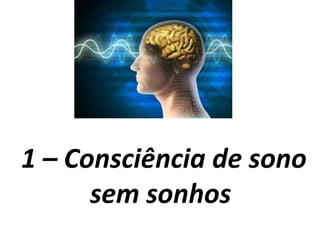 1 – Consciência de sono
sem sonhos
 